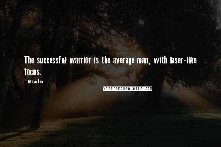Bruce Lee Quotes: The successful warrior is the average man, with laser-like focus.