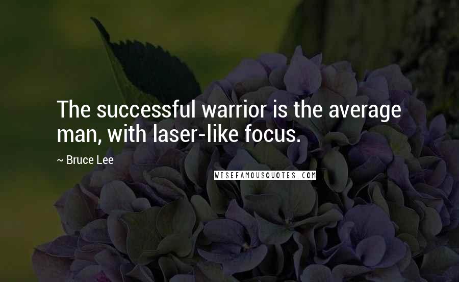 Bruce Lee Quotes: The successful warrior is the average man, with laser-like focus.
