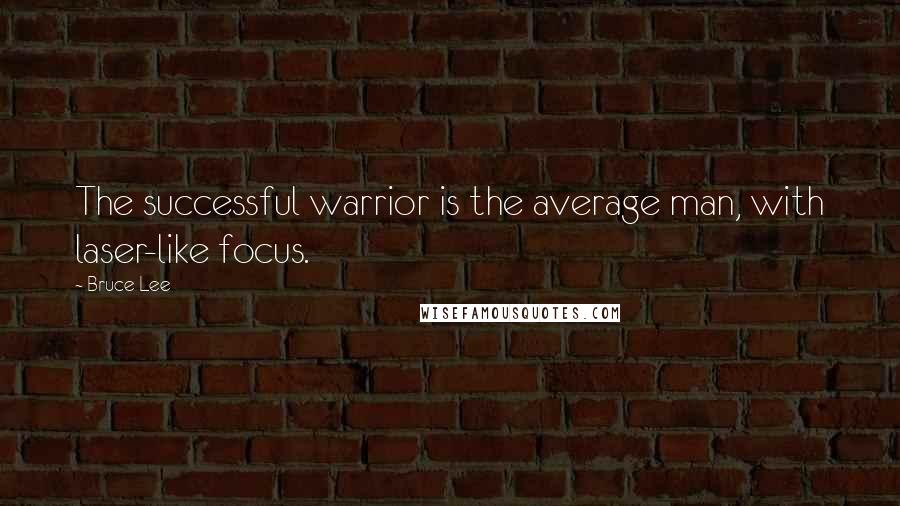 Bruce Lee Quotes: The successful warrior is the average man, with laser-like focus.