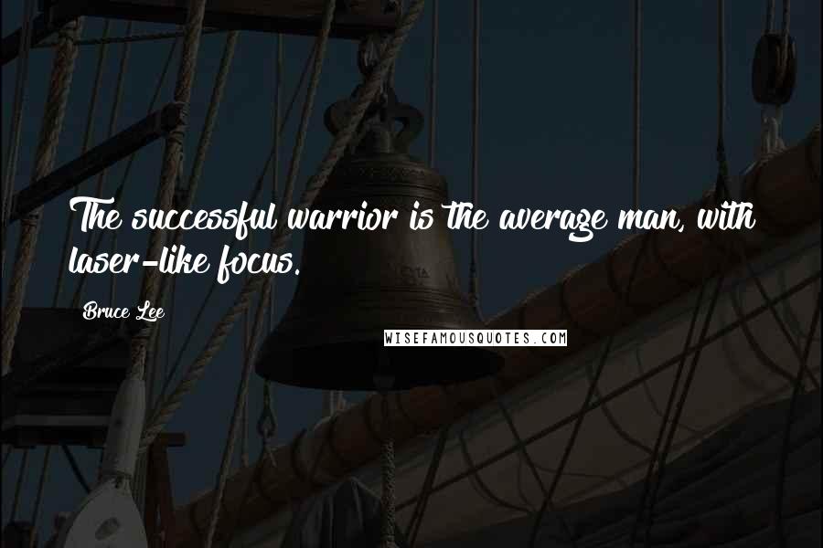 Bruce Lee Quotes: The successful warrior is the average man, with laser-like focus.