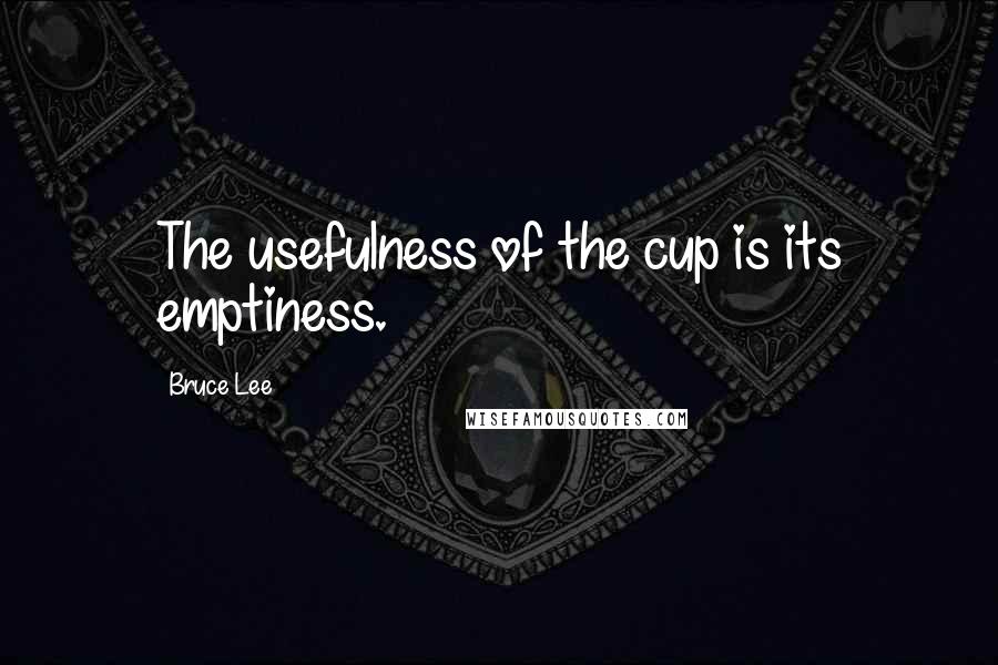 Bruce Lee Quotes: The usefulness of the cup is its emptiness.