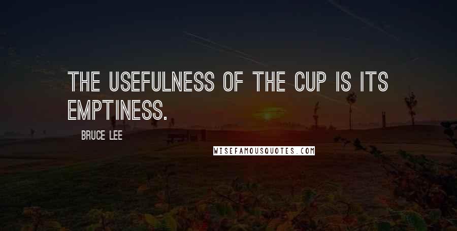 Bruce Lee Quotes: The usefulness of the cup is its emptiness.