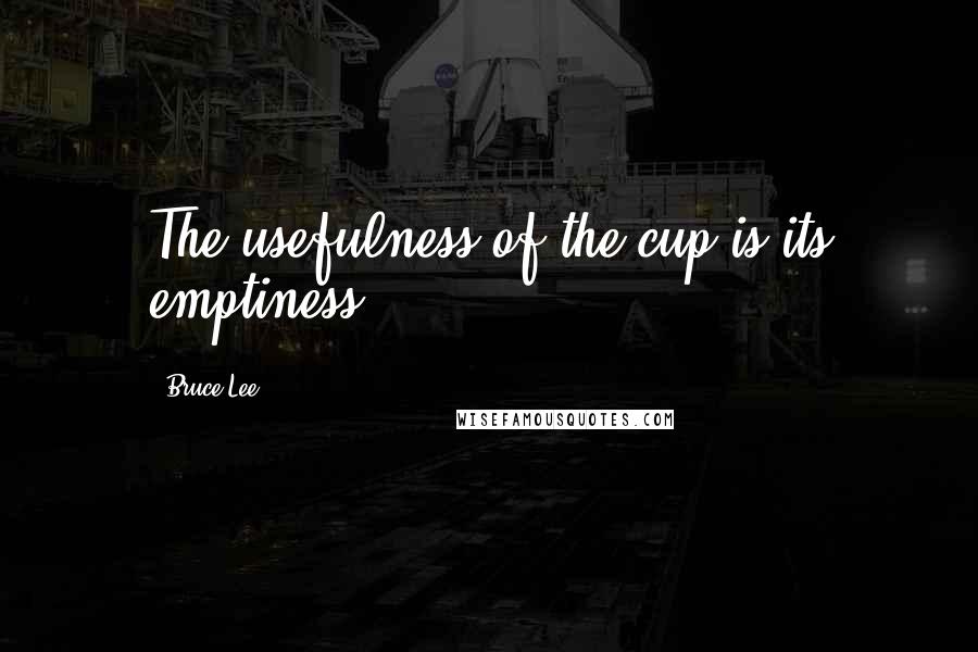 Bruce Lee Quotes: The usefulness of the cup is its emptiness.