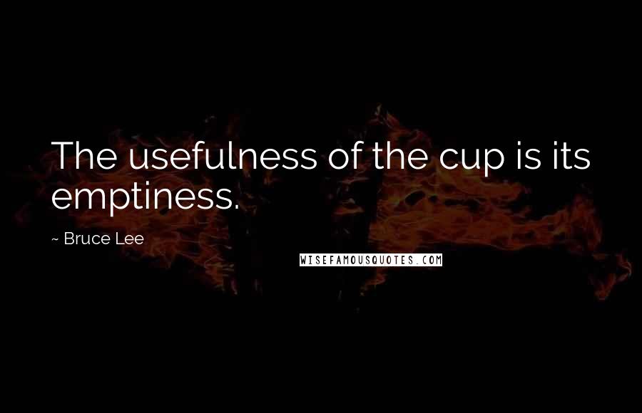 Bruce Lee Quotes: The usefulness of the cup is its emptiness.