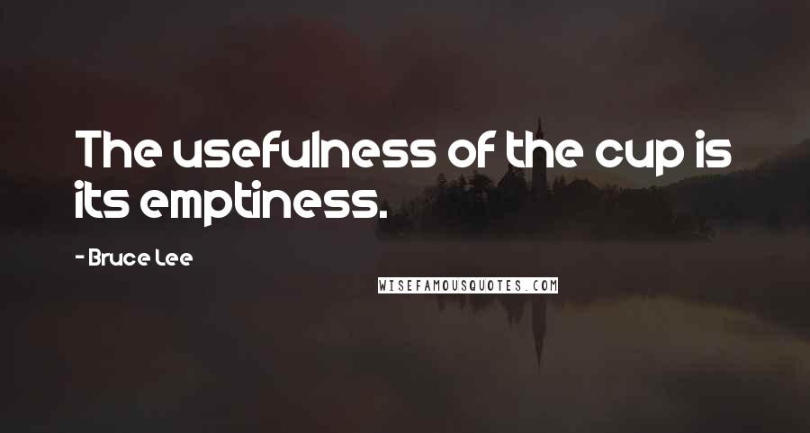 Bruce Lee Quotes: The usefulness of the cup is its emptiness.