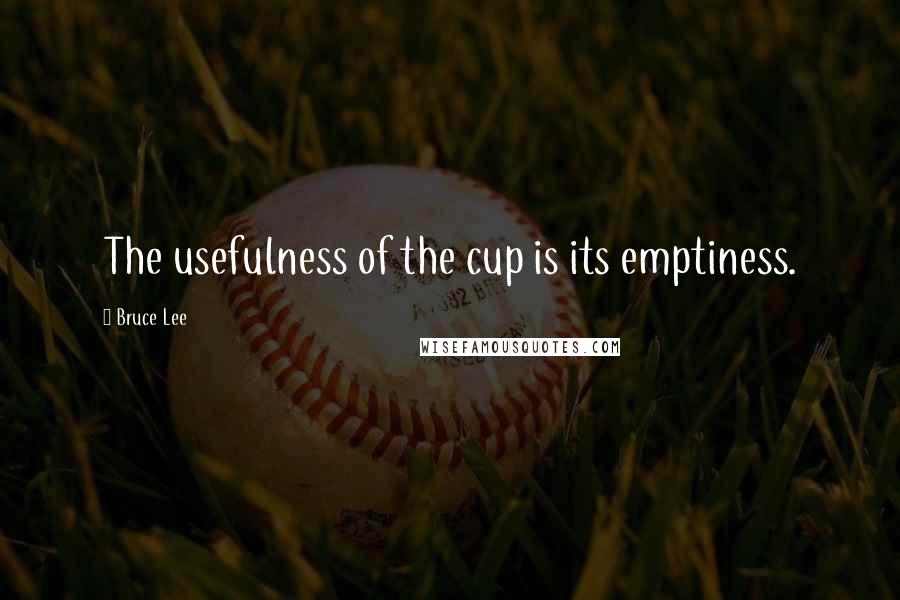 Bruce Lee Quotes: The usefulness of the cup is its emptiness.