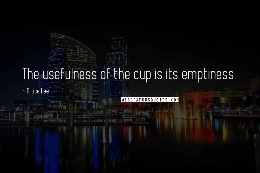 Bruce Lee Quotes: The usefulness of the cup is its emptiness.