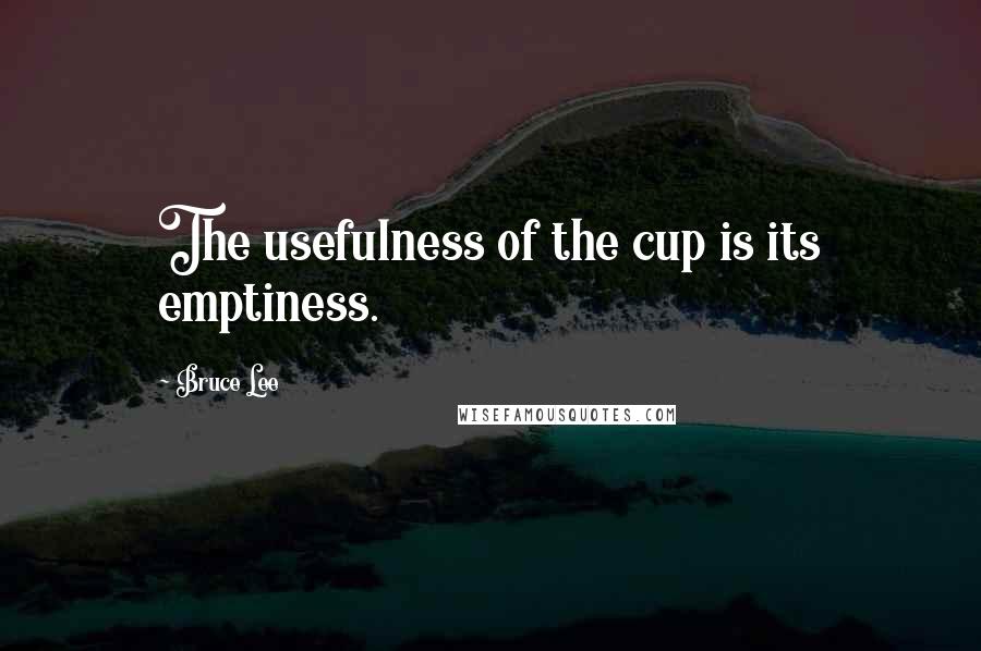 Bruce Lee Quotes: The usefulness of the cup is its emptiness.