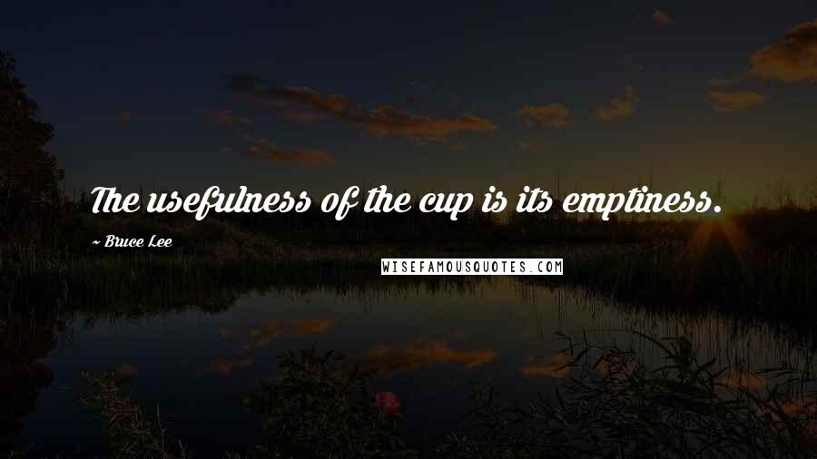 Bruce Lee Quotes: The usefulness of the cup is its emptiness.