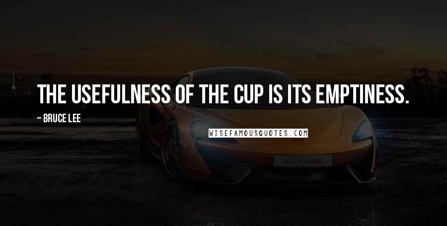 Bruce Lee Quotes: The usefulness of the cup is its emptiness.