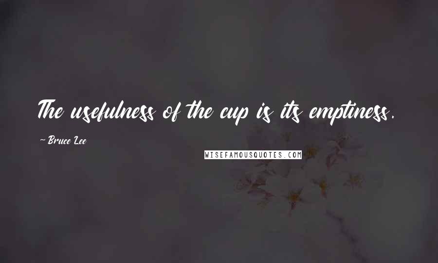 Bruce Lee Quotes: The usefulness of the cup is its emptiness.