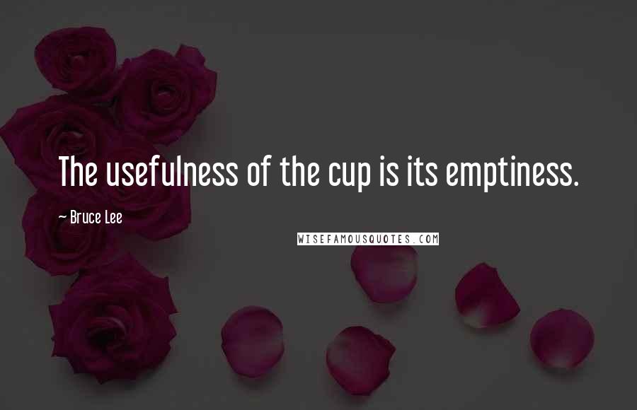 Bruce Lee Quotes: The usefulness of the cup is its emptiness.