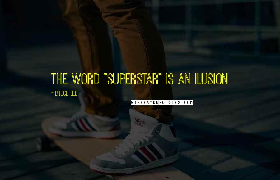 Bruce Lee Quotes: The word "superstar" is an ilusion