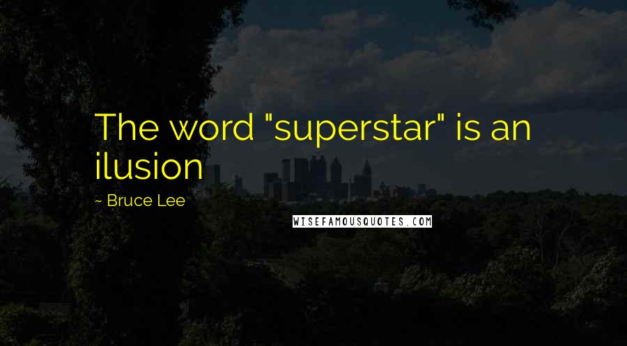 Bruce Lee Quotes: The word "superstar" is an ilusion