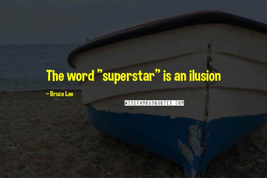 Bruce Lee Quotes: The word "superstar" is an ilusion