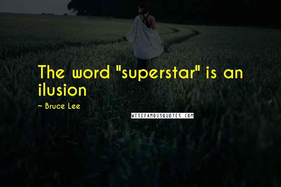 Bruce Lee Quotes: The word "superstar" is an ilusion