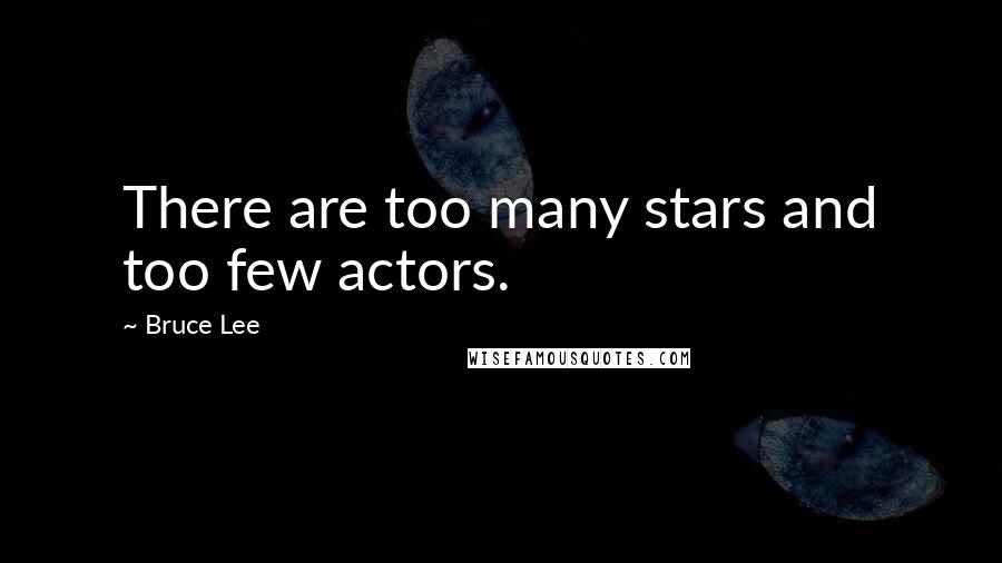 Bruce Lee Quotes: There are too many stars and too few actors.
