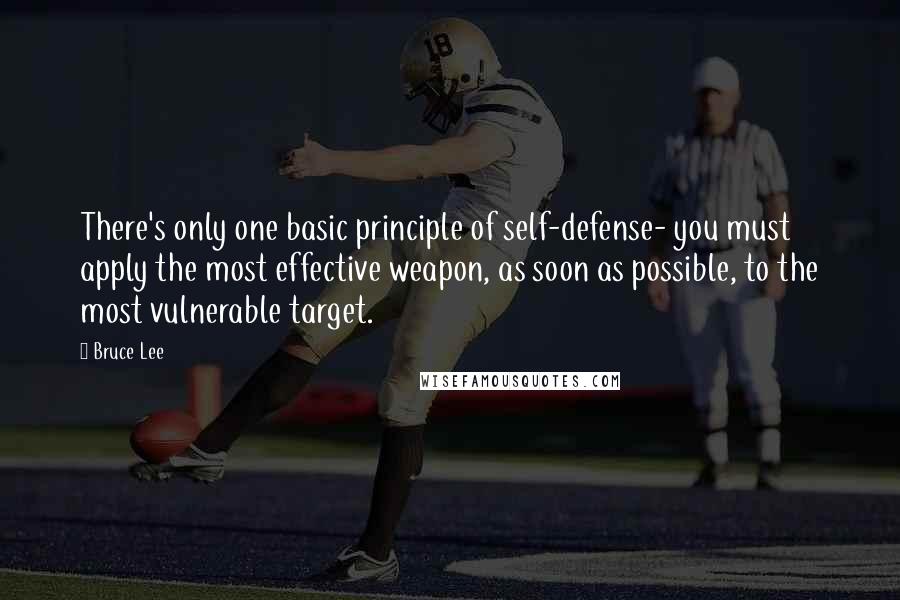 Bruce Lee Quotes: There's only one basic principle of self-defense- you must apply the most effective weapon, as soon as possible, to the most vulnerable target.