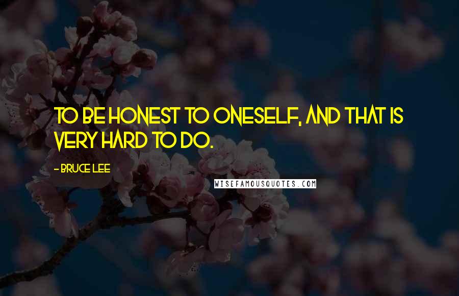 Bruce Lee Quotes: To be honest to oneself, and that is very hard to do.