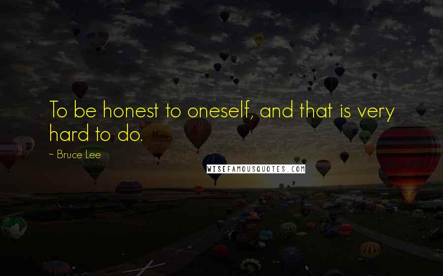 Bruce Lee Quotes: To be honest to oneself, and that is very hard to do.