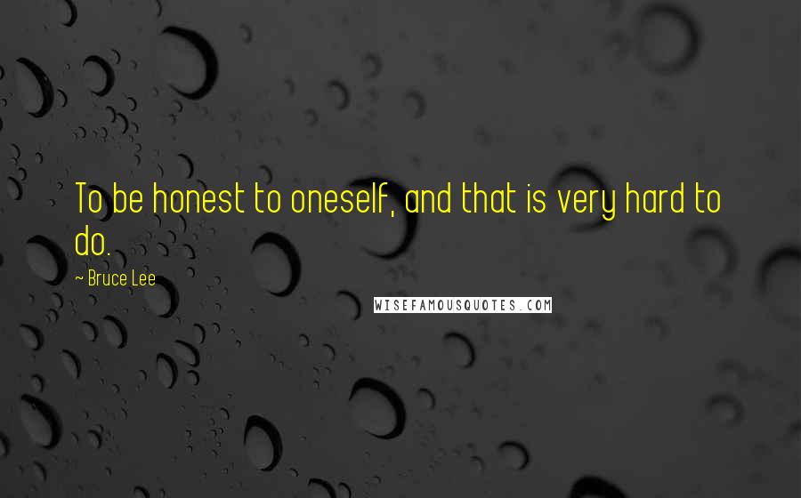 Bruce Lee Quotes: To be honest to oneself, and that is very hard to do.