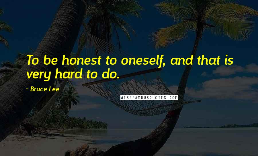 Bruce Lee Quotes: To be honest to oneself, and that is very hard to do.