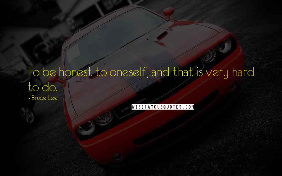 Bruce Lee Quotes: To be honest to oneself, and that is very hard to do.