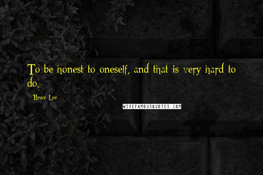 Bruce Lee Quotes: To be honest to oneself, and that is very hard to do.