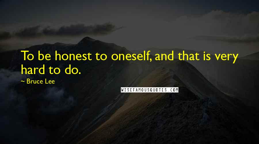 Bruce Lee Quotes: To be honest to oneself, and that is very hard to do.