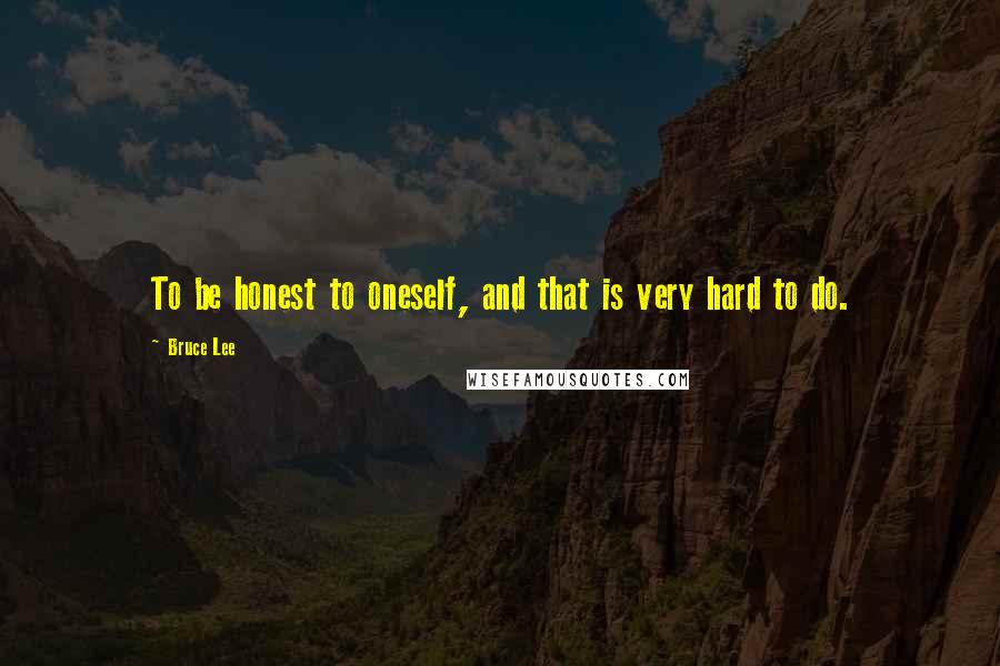 Bruce Lee Quotes: To be honest to oneself, and that is very hard to do.