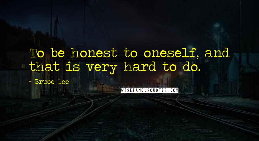 Bruce Lee Quotes: To be honest to oneself, and that is very hard to do.