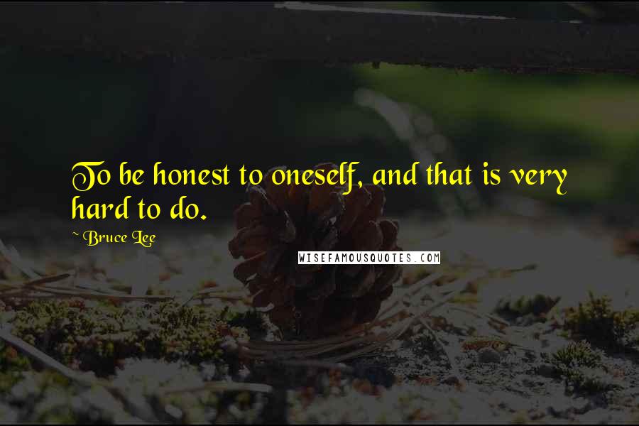 Bruce Lee Quotes: To be honest to oneself, and that is very hard to do.