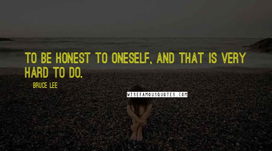 Bruce Lee Quotes: To be honest to oneself, and that is very hard to do.