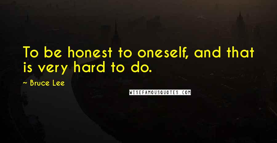 Bruce Lee Quotes: To be honest to oneself, and that is very hard to do.