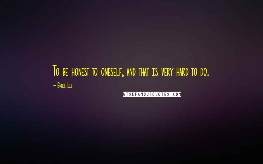 Bruce Lee Quotes: To be honest to oneself, and that is very hard to do.