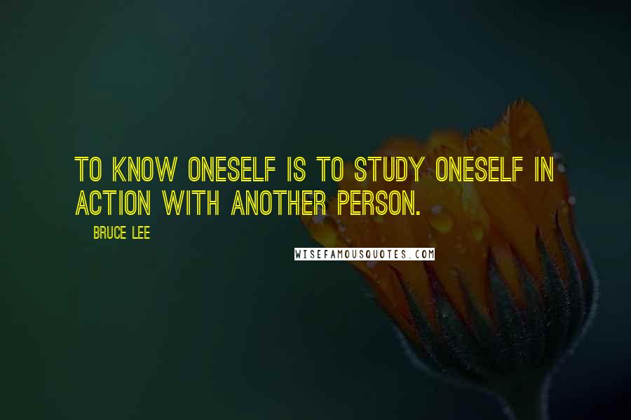 Bruce Lee Quotes: To know oneself is to study oneself in action with another person.