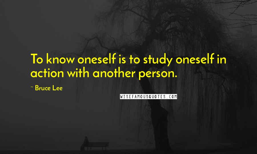 Bruce Lee Quotes: To know oneself is to study oneself in action with another person.