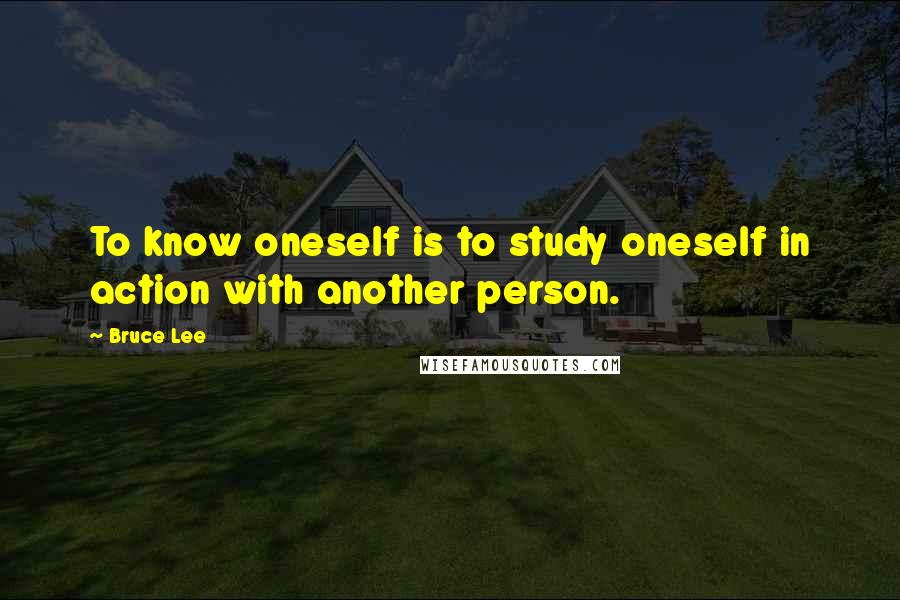 Bruce Lee Quotes: To know oneself is to study oneself in action with another person.