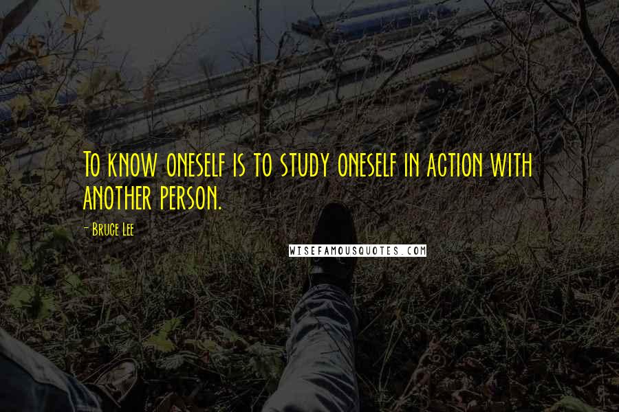 Bruce Lee Quotes: To know oneself is to study oneself in action with another person.