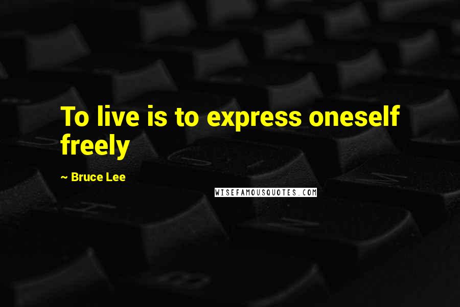 Bruce Lee Quotes: To live is to express oneself freely