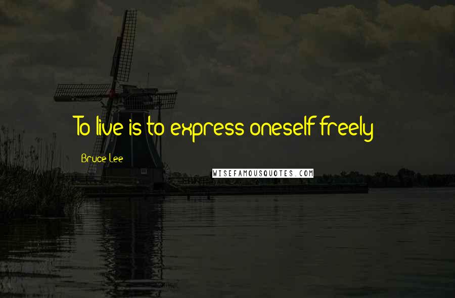 Bruce Lee Quotes: To live is to express oneself freely