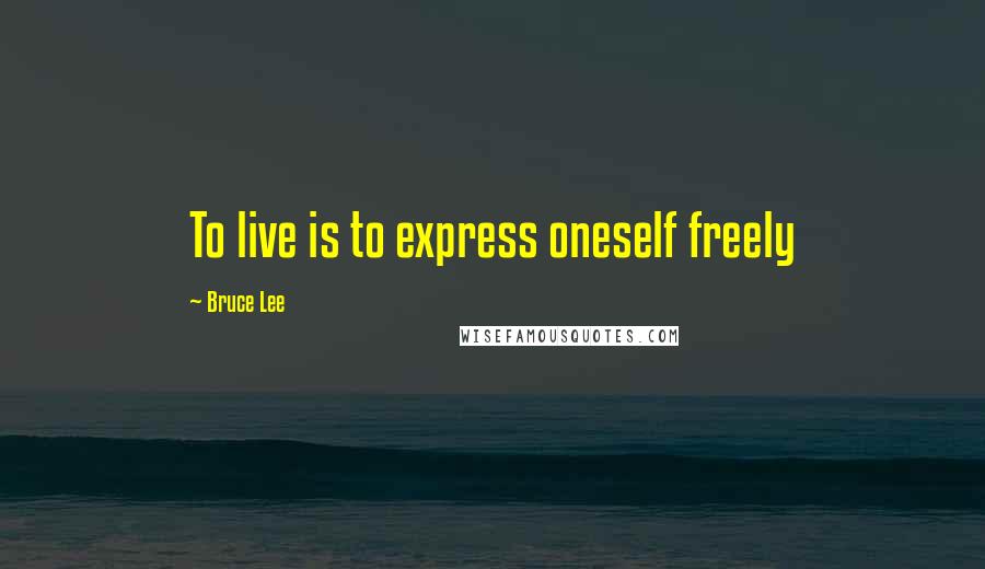 Bruce Lee Quotes: To live is to express oneself freely