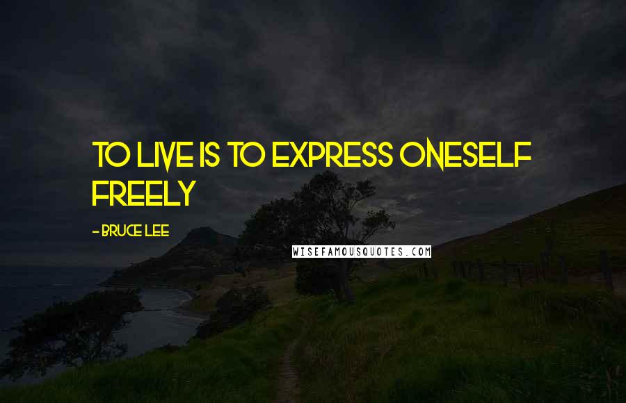 Bruce Lee Quotes: To live is to express oneself freely