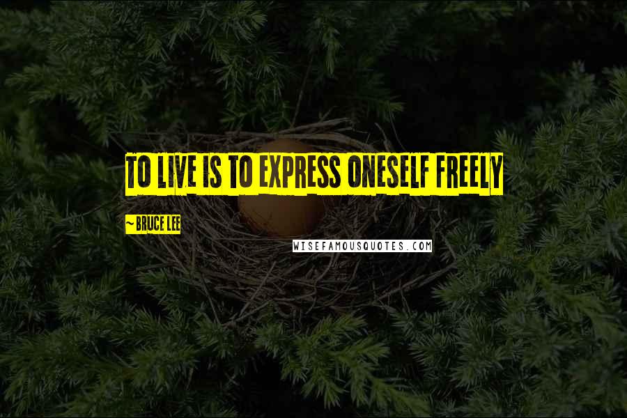 Bruce Lee Quotes: To live is to express oneself freely