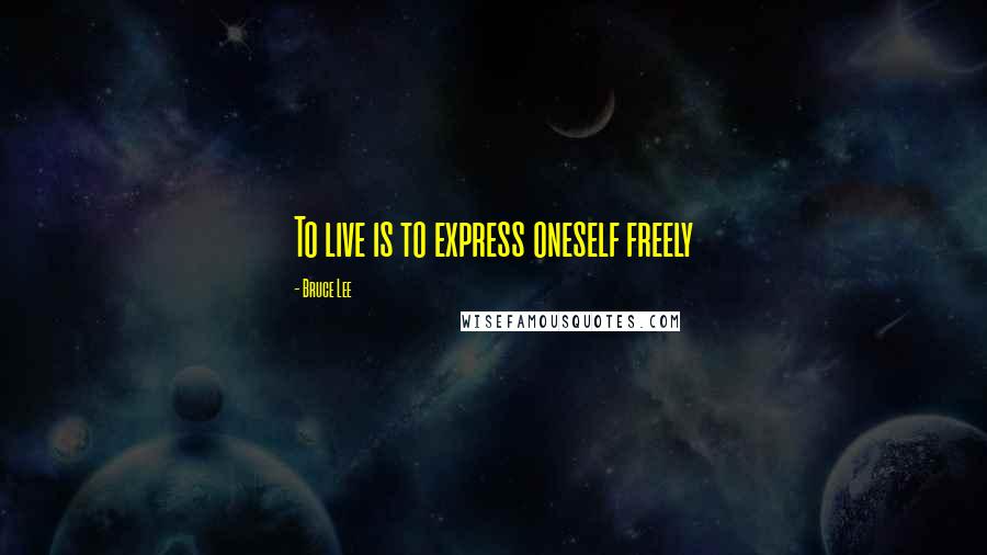 Bruce Lee Quotes: To live is to express oneself freely