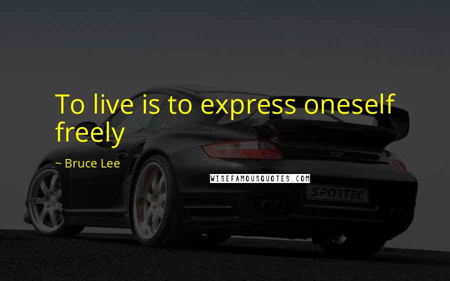 Bruce Lee Quotes: To live is to express oneself freely