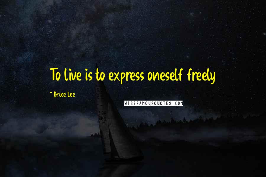 Bruce Lee Quotes: To live is to express oneself freely