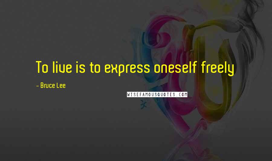 Bruce Lee Quotes: To live is to express oneself freely