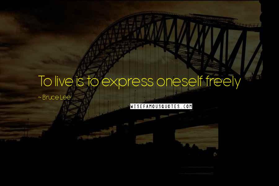 Bruce Lee Quotes: To live is to express oneself freely