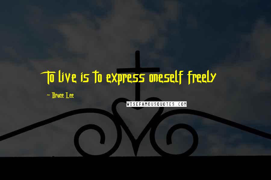 Bruce Lee Quotes: To live is to express oneself freely